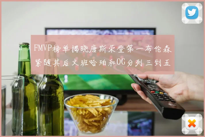 FMVP榜单揭晓唐斯荣登第一布伦森紧随其后文班哈珀和OG分列三到五位