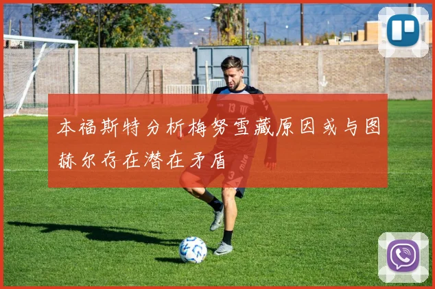 本福斯特分析梅努雪藏原因或与图赫尔存在潜在矛盾