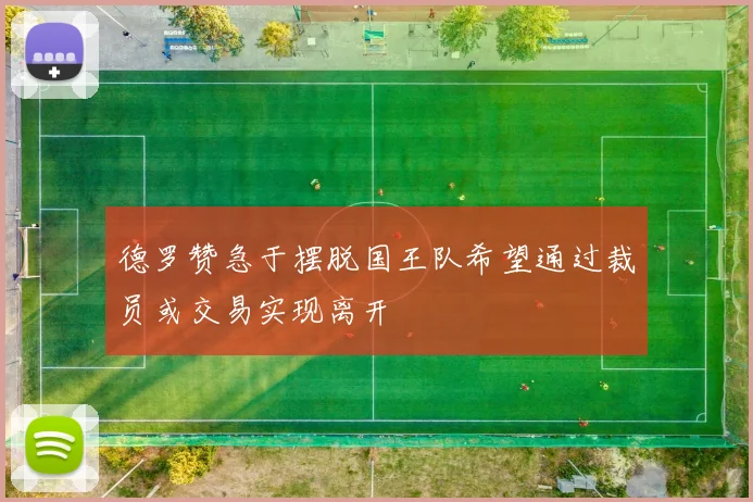德罗赞急于摆脱国王队希望通过裁员或交易实现离开